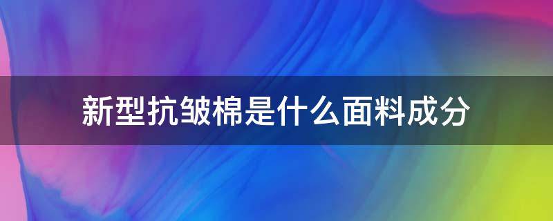 新型抗皱棉是什么面料成分 抗皱纤维属于什么面料