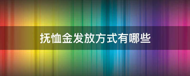 抚恤金发放方式有哪些 关于抚恤金发放顺序