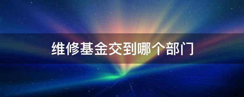 维修基金交到哪个部门 维修基金交给哪