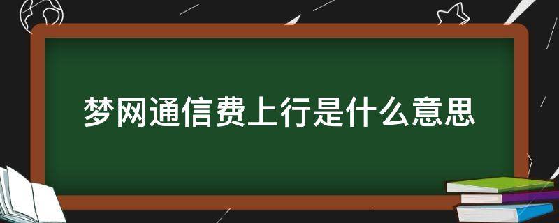 梦网通信费上行是什么意思（移动梦网通信费(上行是什么意思）