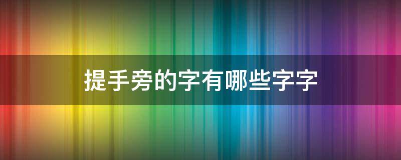 提手旁的字有哪些字字（提手旁的字有哪些的字有哪些字）