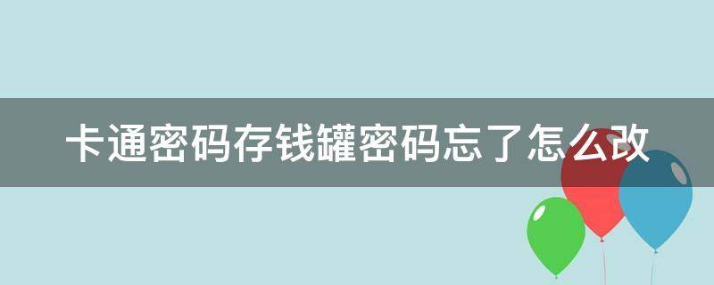 卡通密码存钱罐密码忘了怎么改（卡通密码存钱罐密码忘了怎么改）