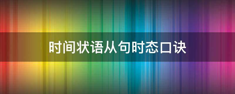 时间状语从句时态口诀 时间状语从句时态口诀中主句过去式从句用什么