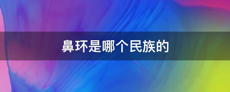 鼻环是哪个民族的（鼻环是哪个国家的）