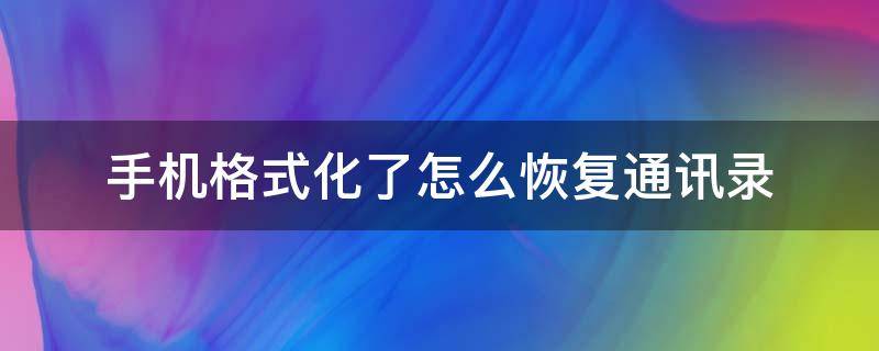 手机格式化了怎么恢复通讯录（手机格式化后怎么恢复通讯录）