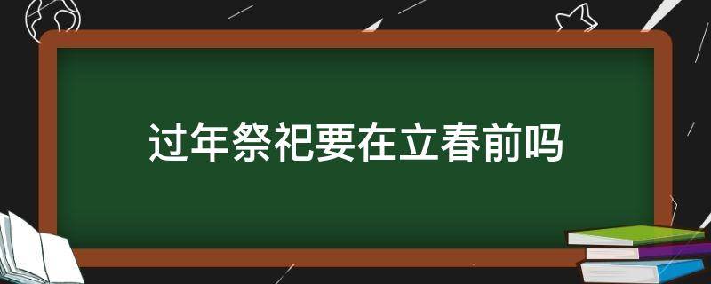 过年祭祀要在立春前吗（立春当天可以祭祀吗）