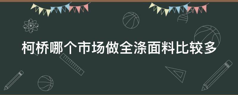 柯桥哪个市场做全涤面料比较多 柯桥有几个面料市场