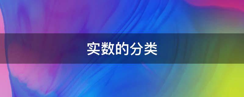 实数的分类（实数的分类按定义分类）