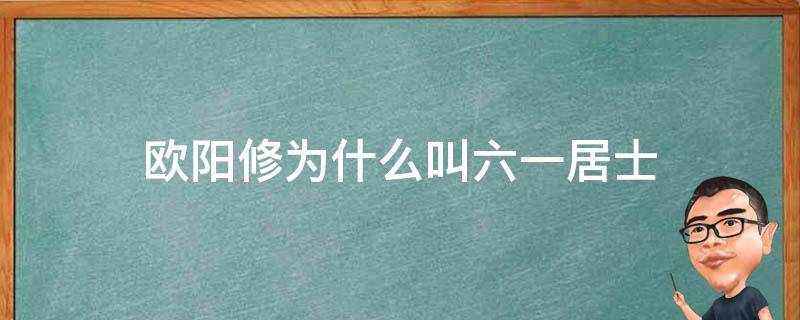 欧阳修为什么叫六一居士（欧阳修为何叫六一居士）