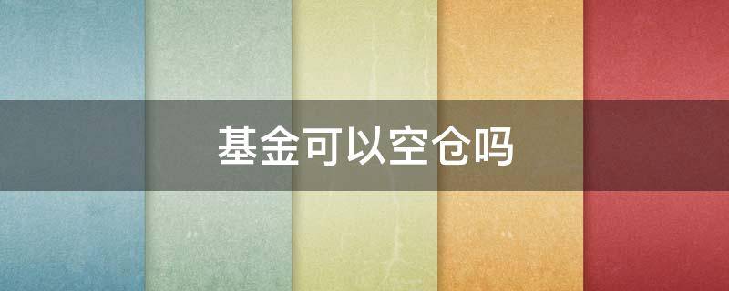 基金可以空仓吗 基金不能空仓什么意思
