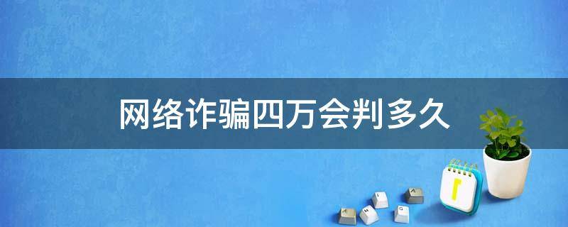 网络诈骗四万会判多久 网络诈骗四千判多久