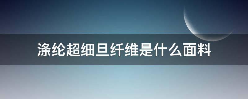 涤纶超细旦纤维是什么面料 涤纶短纤是什么面料