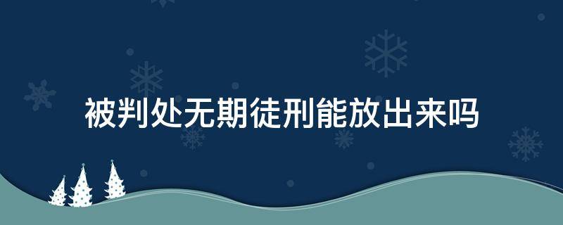 被判处无期徒刑能放出来吗（判处无期徒刑还能出来吗）