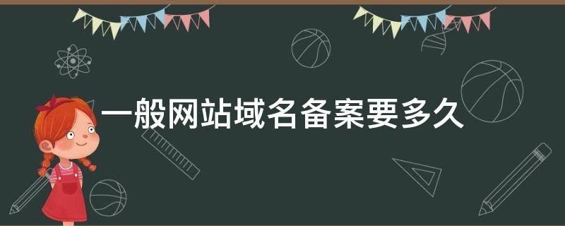 一般网站域名备案要多久（域名备案好了,要多久才能访问）