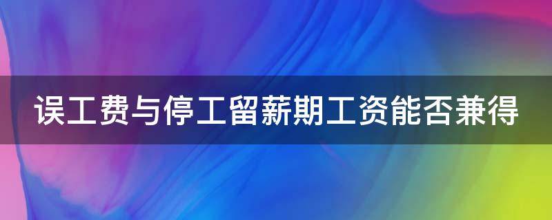 误工费与停工留薪期工资能否兼得（误工费与停工留薪期工资能否兼得一样）