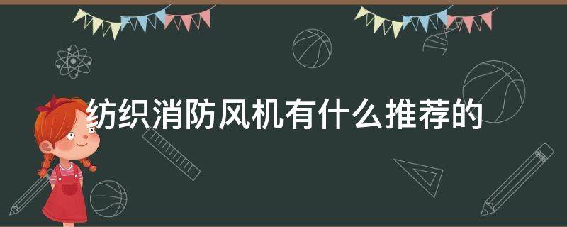 纺织消防风机有什么推荐的（消防风机种类）