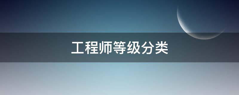 工程师等级分类（工程师等级划分）