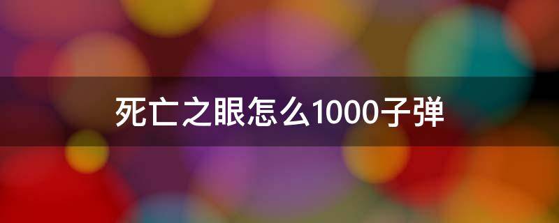 死亡之眼怎么1000子弹（死亡之眼子弹）