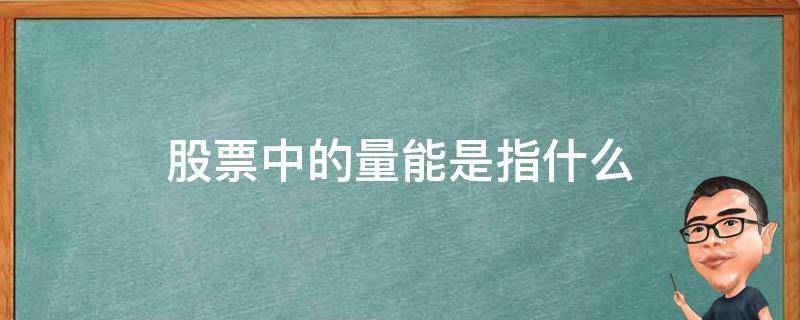 股票中的量能是指什么（股票中的量能是指什么?）