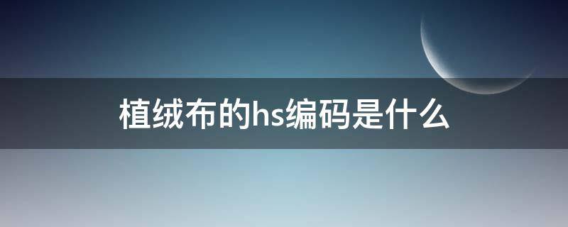 植绒布的hs编码是什么 棉布hs编码是什么