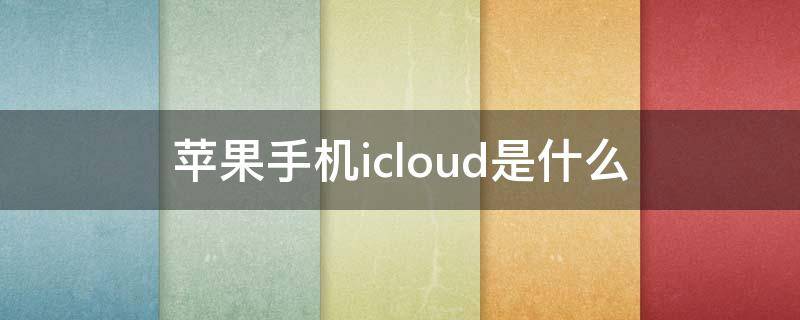 苹果手机icloud是什么 苹果手机icloud是什么意思为啥验证失败