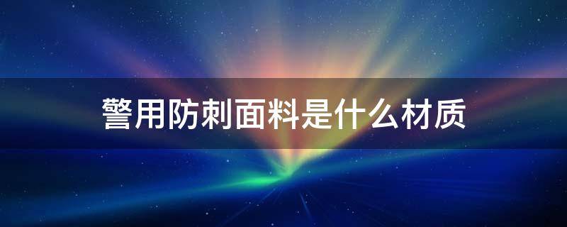 警用防刺面料是什么材质 特警服是什么面料