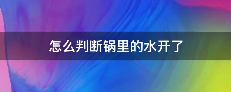 怎么判断锅里的水开了 怎么判断锅里的水开了图片