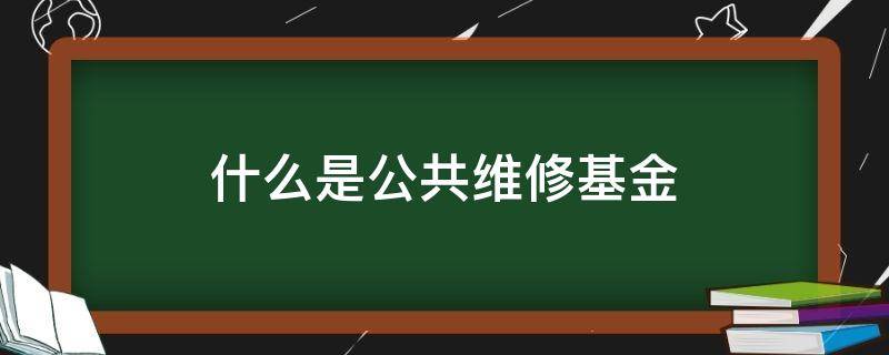 什么是公共维修基金 什么是公共维修基金?