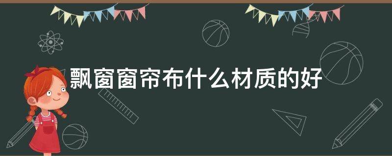 飘窗窗帘布什么材质的好 什么材质的窗帘布比较好