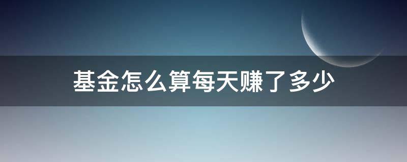 基金怎么算每天赚了多少 基金怎么看一天赚多少