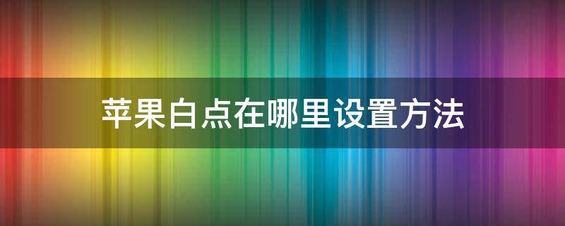 苹果白点在哪里设置方法 白点苹果怎么设置方法