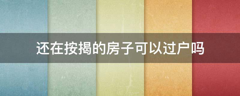 还在按揭的房子可以过户吗 正在还按揭的房子可以过户吗