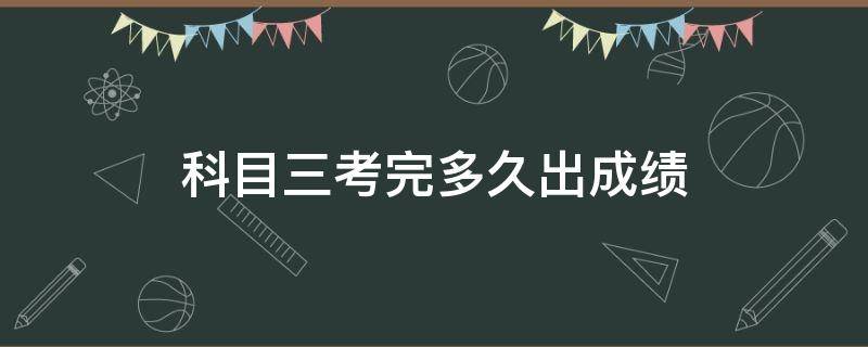 科目三考完多久出成绩（科目三考试成绩多久出来）