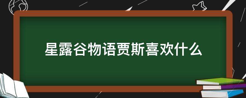 星露谷物语贾斯喜欢什么（星露谷物语贾斯喜好）