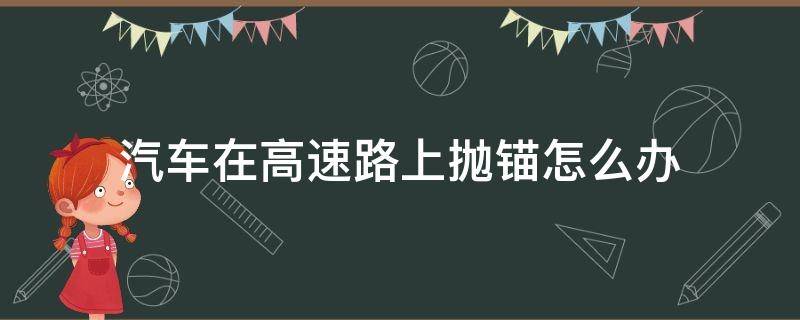 汽车在高速路上抛锚怎么办（车在高速上抛锚了怎么办）