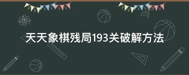 天天象棋残局193关破解方法 天天象棋残局挑战193关破解方法