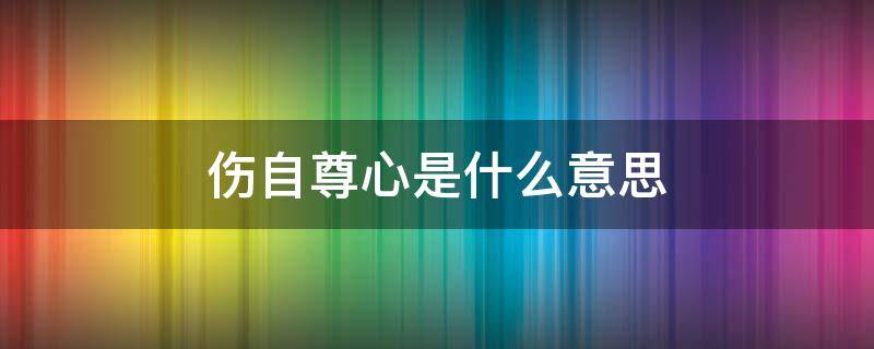 伤自尊心是什么意思 伤自尊心是什么意思?