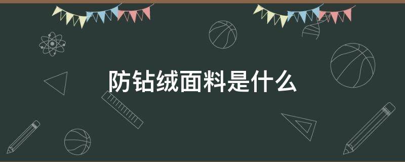 防钻绒面料是什么 防钻绒面料是什么卡其色羽绒服好看吗