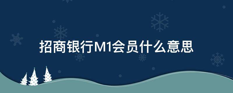 招商银行M1会员什么意思（招商m1会员是什么意思）