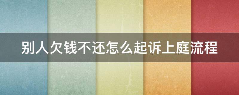 别人欠钱不还怎么起诉上庭流程 别人欠钱不还怎么起诉上庭流程图片