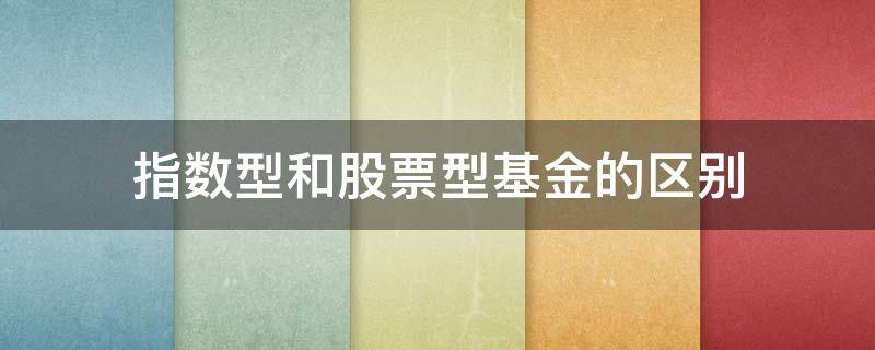 指数型和股票型基金的区别 基金指数型和股票型有什么区别