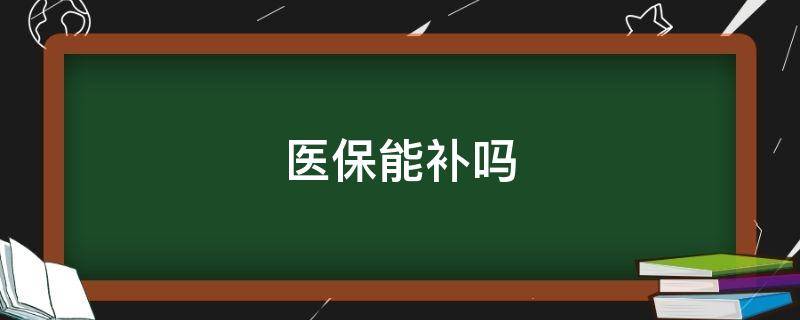 医保能补吗（医保需不需要补缴）