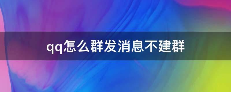 qq怎么群发消息不建群 qq怎么群发消息不建群的情况下