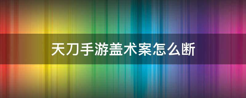 天刀手游盖术案怎么断 天涯明月刀手游盖术案选哪个证据