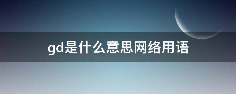 gd是什么意思网络用语（gdb什么意思网络用语）