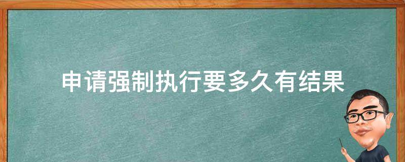 申请强制执行要多久有结果 申请强制执行多久执行完毕