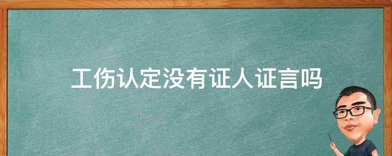 工伤认定没有证人证言吗 工伤没有证人证言怎么办