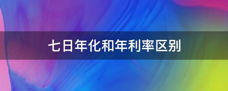 七日年化和年利率区别（七日年化利率和年利率一样吗）