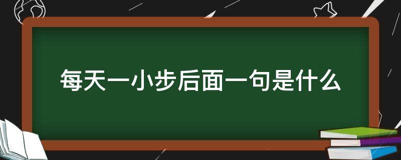 每天一小步后面一句是什么（每天一小步后面怎么说）