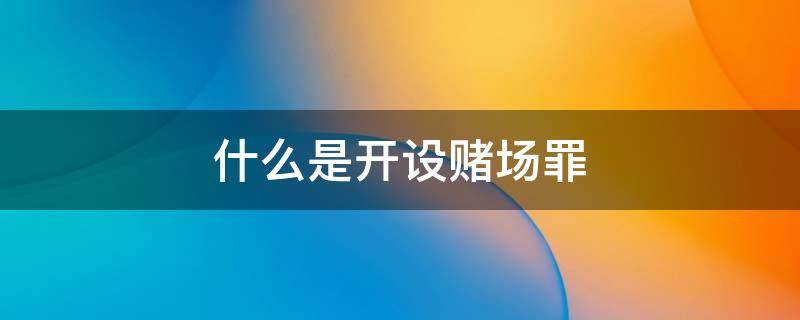 什么是开设赌场罪 什么是开设赌场罪?检察院诉案件的结案日期